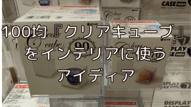 100均『クリアキューブ』がインテリアに大活躍！使用アイディア・サイズまとめ