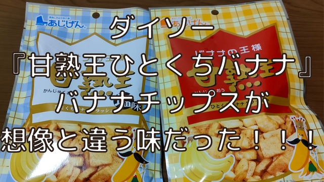 ダイソー 『甘熟王ひとくちバナナ』 バナナチップスが 想像と違う味だった！！！