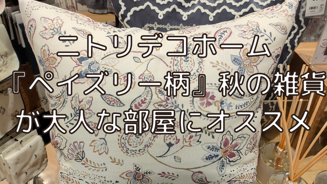 ニトリデコホーム『ペイズリー柄』が大人可愛い秋の雑貨をみつけたい人にオススメ！